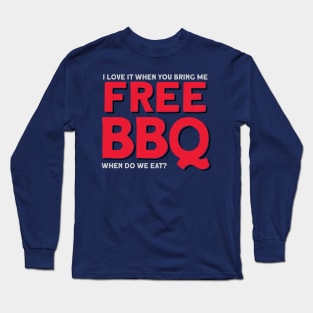 I Love It When You Bring Me Free BBQ- When do we eat? Long Sleeve T-Shirt